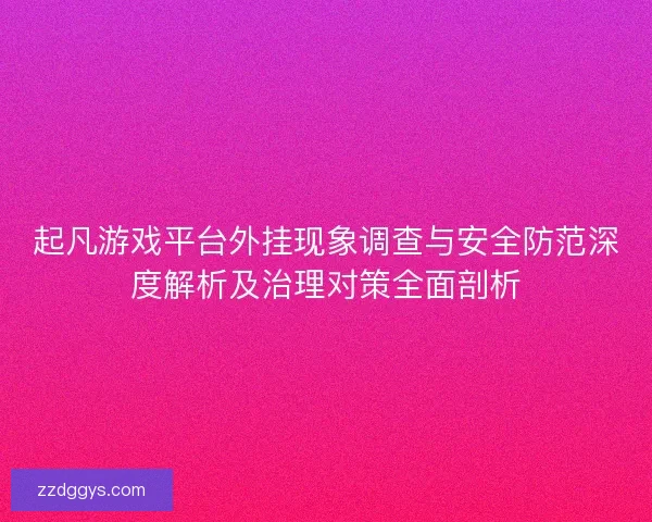 起凡游戏平台外挂现象调查与安全防范深度解析及治理对策全面剖析
